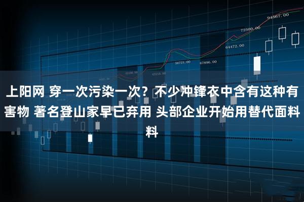 上阳网 穿一次污染一次？不少冲锋衣中含有这种有害物 著名登山家早已弃用 头部企业开始用替代面料
