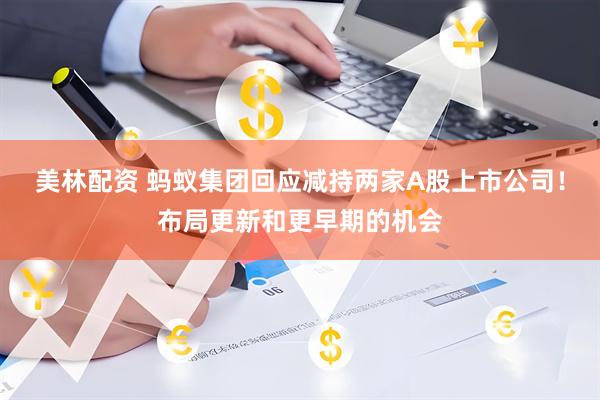 美林配资 蚂蚁集团回应减持两家A股上市公司！布局更新和更早期的机会