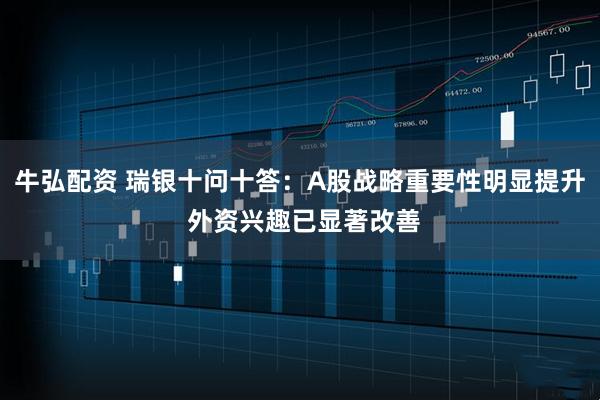 牛弘配资 瑞银十问十答：A股战略重要性明显提升 外资兴趣已显著改善