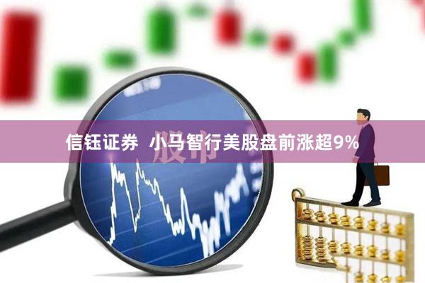 信钰证券  小马智行美股盘前涨超9%