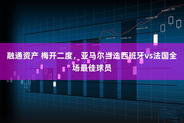 融通资产 梅开二度，亚马尔当选西班牙vs法国全场最佳球员