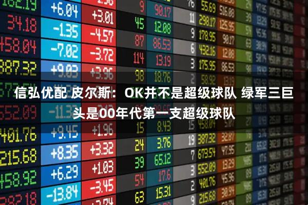 信弘优配 皮尔斯：OK并不是超级球队 绿军三巨头是00年代第一支超级球队