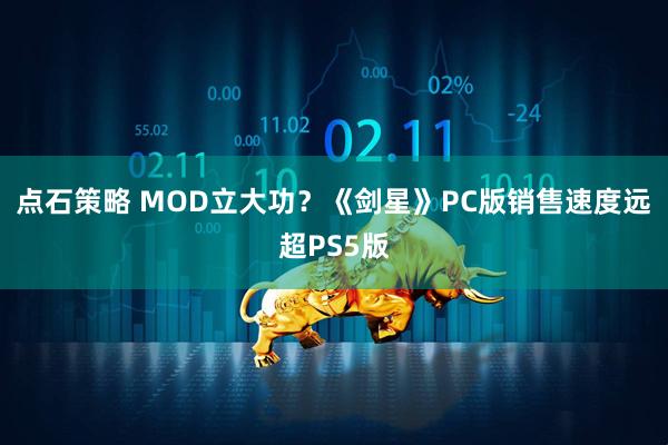 点石策略 MOD立大功？《剑星》PC版销售速度远超PS5版