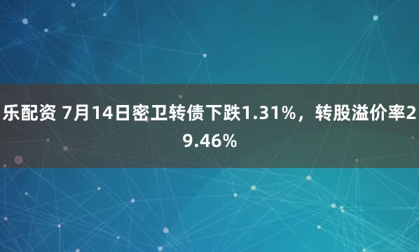 乐配资 7月14日密卫转债下跌1.31%，转股溢价率29.46%
