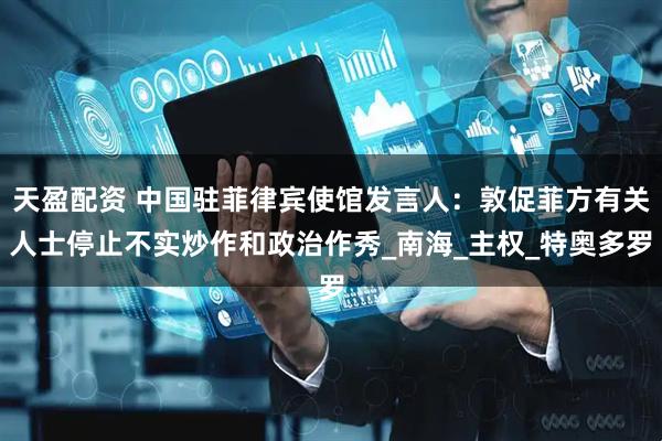 天盈配资 中国驻菲律宾使馆发言人：敦促菲方有关人士停止不实炒作和政治作秀_南海_主权_特奥多罗