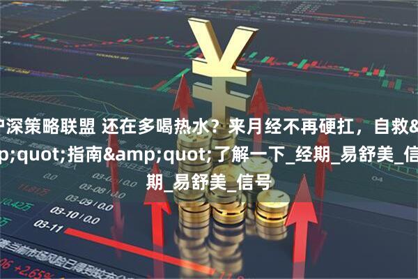 沪深策略联盟 还在多喝热水？来月经不再硬扛，自救&quot;指南&quot;了解一下_经期_易舒美_信号