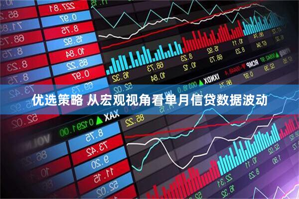 优选策略 从宏观视角看单月信贷数据波动