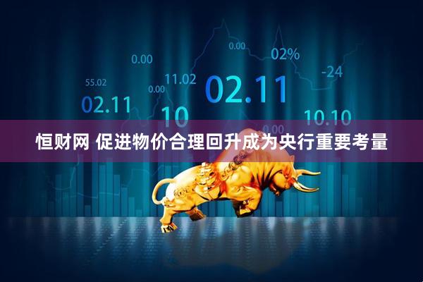 恒财网 促进物价合理回升成为央行重要考量
