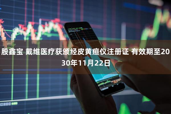 股鑫宝 戴维医疗获颁经皮黄疸仪注册证 有效期至2030年11月22日