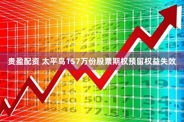 贵盈配资 太平鸟157万份股票期权预留权益失效