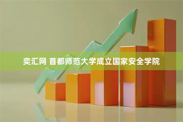 奕汇网 首都师范大学成立国家安全学院