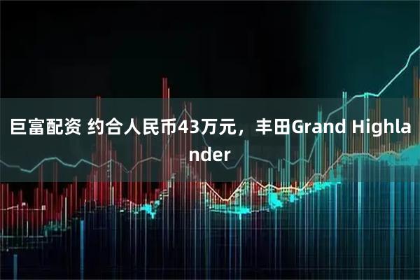 巨富配资 约合人民币43万元,丰田Grand Highlander