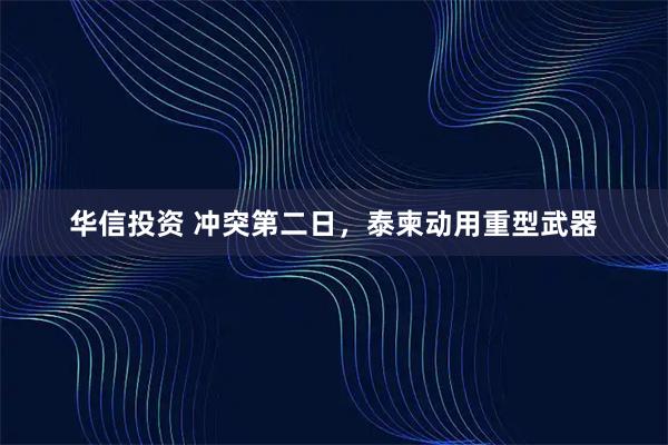 华信投资 冲突第二日,泰柬动用重型武器