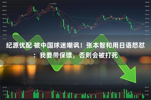 纪源优配 被中国球迷嘲讽!张本智和用日语怒怼:我要带保镖,否则会被打死