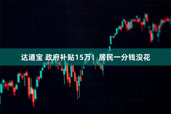 达道宝 政府补贴15万!居民一分钱没花