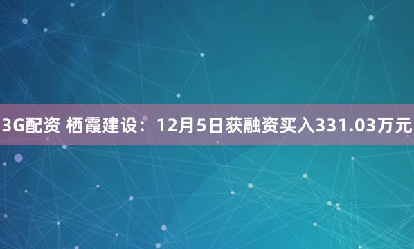 3G配资 栖霞建设:12月5日获融资买入331.03万元
