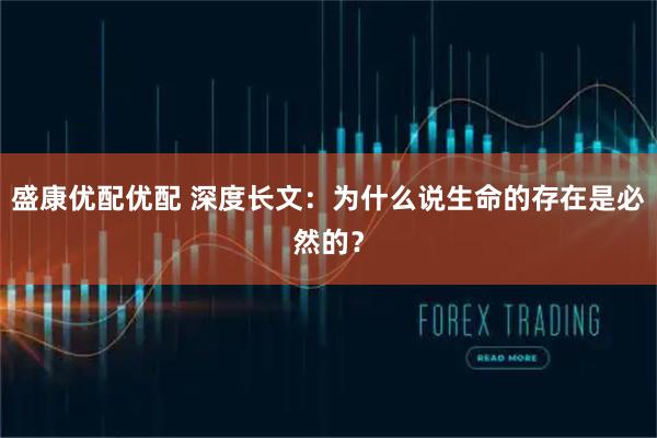 盛康优配优配 深度长文:为什么说生命的存在是必然的?